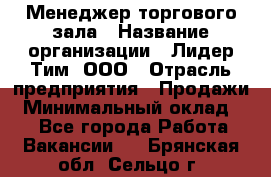 Менеджер торгового зала › Название организации ­ Лидер Тим, ООО › Отрасль предприятия ­ Продажи › Минимальный оклад ­ 1 - Все города Работа » Вакансии   . Брянская обл.,Сельцо г.